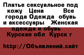 Платье сексуальное под кожу › Цена ­ 500 - Все города Одежда, обувь и аксессуары » Женская одежда и обувь   . Курская обл.,Курск г.